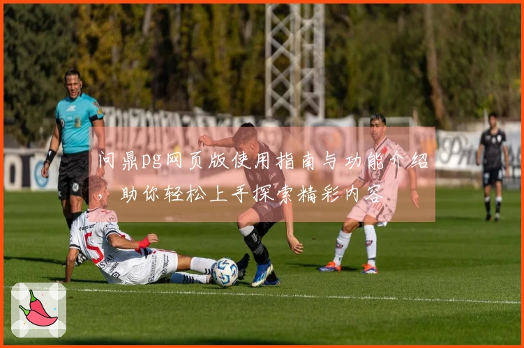 问鼎pg网页版使用指南与功能介绍，助你轻松上手探索精彩内容