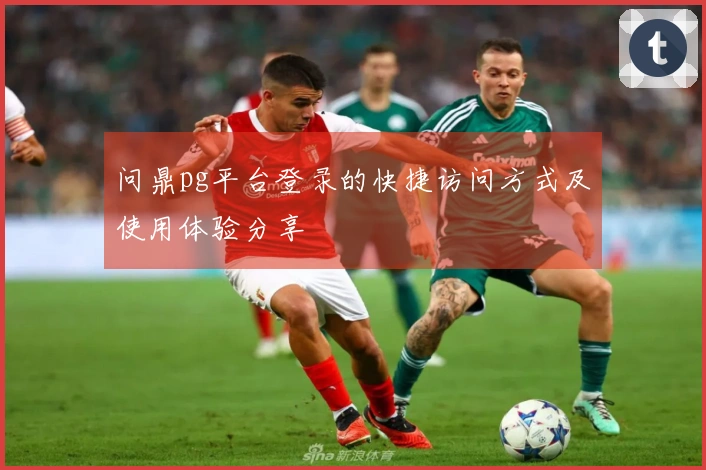 问鼎pg平台登录的快捷访问方式及使用体验分享