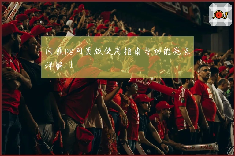 问鼎pg网页版使用指南与功能亮点详解_1