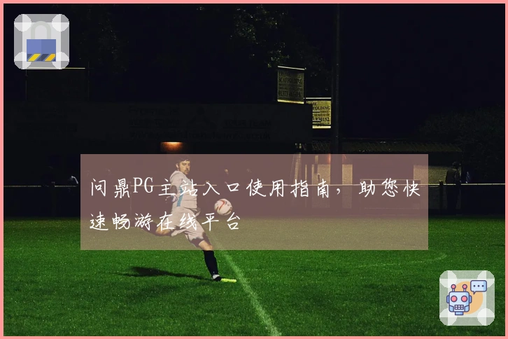问鼎PG主站入口使用指南，助您快速畅游在线平台