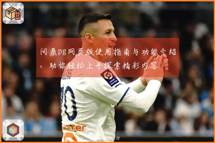 问鼎pg网页版使用指南与功能介绍，助你轻松上手探索精彩内容