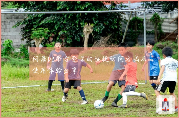 问鼎pg平台登录的快捷访问方式及使用体验分享