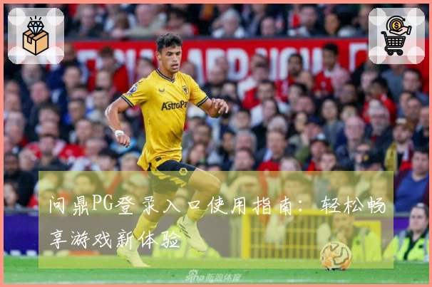 问鼎PG登录入口使用指南：轻松畅享游戏新体验