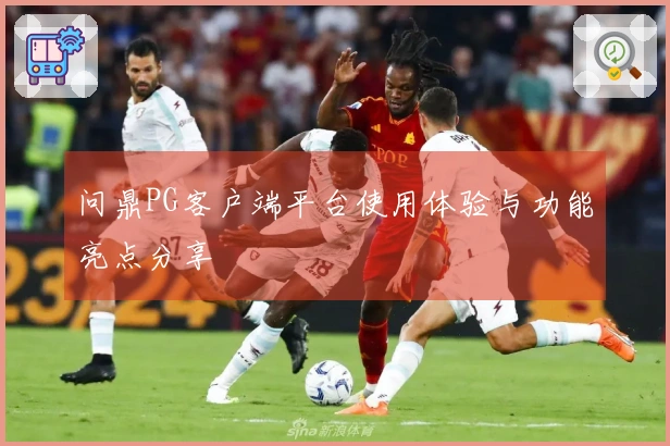 问鼎PG客户端平台使用体验与功能亮点分享