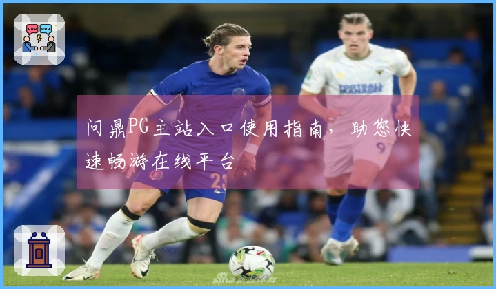 问鼎PG主站入口使用指南，助您快速畅游在线平台