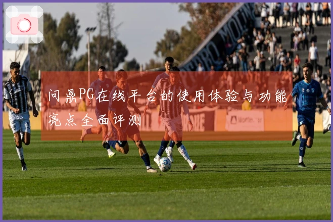 问鼎PG在线平台的使用体验与功能亮点全面评测