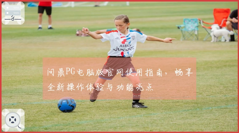 问鼎PG电脑版官网使用指南，畅享全新操作体验与功能亮点
