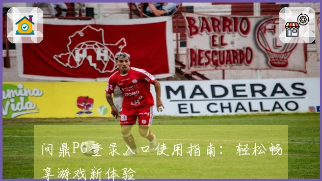 问鼎PG登录入口使用指南：轻松畅享游戏新体验