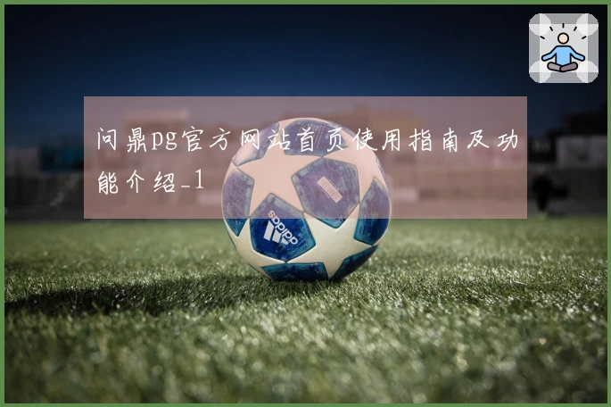 问鼎pg官方网站首页使用指南及功能介绍_1