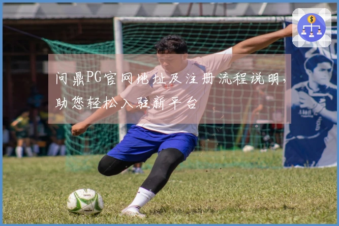问鼎PG官网地址及注册流程说明，助您轻松入驻新平台
